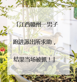 江西赣州一男子跑进派出所求助，结果当场被抓！